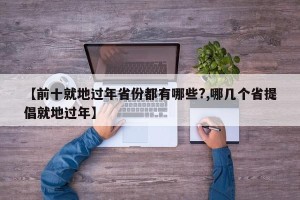 【前十就地过年省份都有哪些?,哪几个省提倡就地过年】