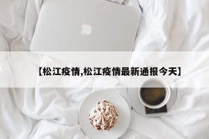 【松江疫情,松江疫情最新通报今天】