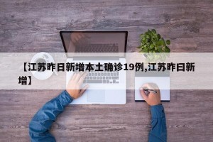 【江苏昨日新增本土确诊19例,江苏昨曰新增】