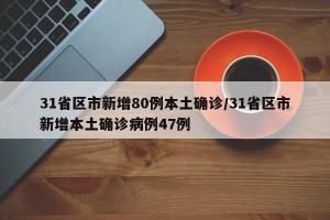 31省区市新增80例本土确诊/31省区市新增本土确诊病例47例