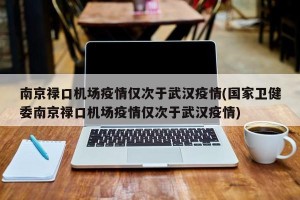 南京禄口机场疫情仅次于武汉疫情(国家卫健委南京禄口机场疫情仅次于武汉疫情)