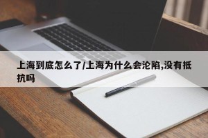 上海到底怎么了/上海为什么会沦陷,没有抵抗吗