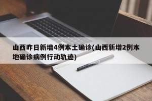 山西昨日新增4例本土确诊(山西新增2例本地确诊病例行动轨迹)