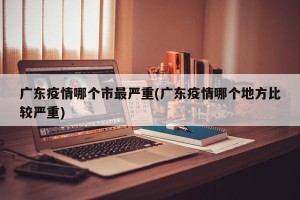 广东疫情哪个市最严重(广东疫情哪个地方比较严重)