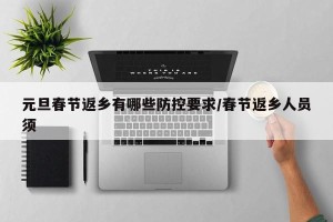 元旦春节返乡有哪些防控要求/春节返乡人员须