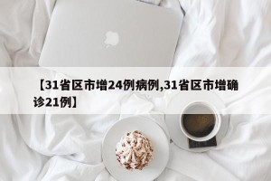 【31省区市增24例病例,31省区市增确诊21例】