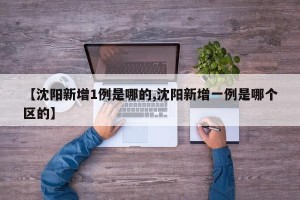 【沈阳新增1例是哪的,沈阳新增一例是哪个区的】