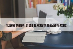 北京疫情最新公告(北京疫情最新通报数据)