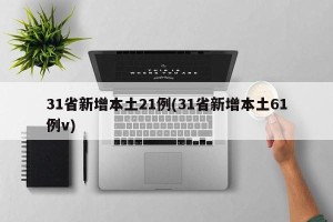 31省新增本土21例(31省新增本土61例v)