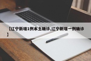 【辽宁新增1例本土确诊,辽宁新增一例确诊】