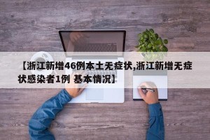 【浙江新增46例本土无症状,浙江新增无症状感染者1例 基本情况】