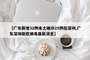 【广东新增32例本土确诊25例在深圳,广东深圳新冠病毒最新消息】
