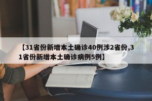 【31省份新增本土确诊40例涉2省份,31省份新增本土确诊病例5例】