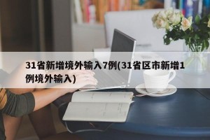 31省新增境外输入7例(31省区市新增1例境外输入)