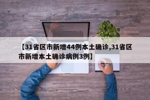 【31省区市新增44例本土确诊,31省区市新增本土确诊病例3例】