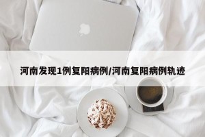 河南发现1例复阳病例/河南复阳病例轨迹