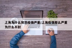 上海为什么突然疫情严重/上海疫情那么严重为什么不封