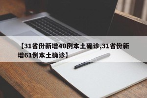 【31省份新增40例本土确诊,31省份新增61例本土确诊】