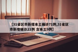 【31省区市新增本土确诊71例,31省区市新增确诊21例 含本土9例】