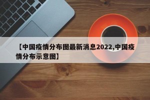 【中国疫情分布图最新消息2022,中国疫情分布示意图】