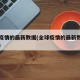 全球疫情的最新数据(全球疫情的最新数据和趋势)
