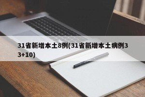 31省新增本土8例(31省新增本土病例33+10)
