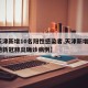 【天津新增10名阳性感染者,天津新增1例本地新冠肺炎确诊病例】