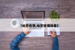 【哈密疫情,哈密疫情设备】