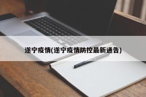 遂宁疫情(遂宁疫情防控最新通告)