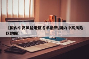 【国内中高风险地区名单最新,国内中高风险区地图】