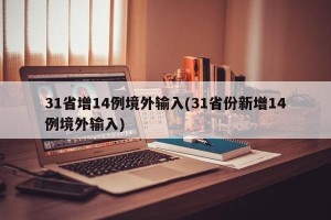 31省增14例境外输入(31省份新增14例境外输入)