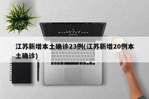 江苏新增本土确诊23例(江苏新增20例本土确诊)