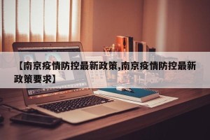 【南京疫情防控最新政策,南京疫情防控最新政策要求】