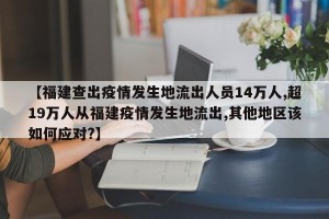 【福建查出疫情发生地流出人员14万人,超19万人从福建疫情发生地流出,其他地区该如何应对?】