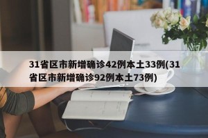 31省区市新增确诊42例本土33例(31省区市新增确诊92例本土73例)