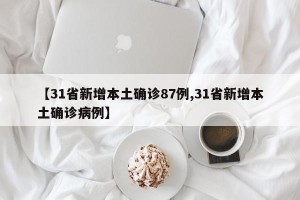 【31省新增本土确诊87例,31省新增本土确诊病例】