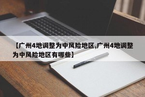 【广州4地调整为中风险地区,广州4地调整为中风险地区有哪些】