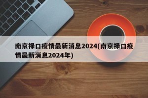 南京禄口疫情最新消息2024(南京禄口疫情最新消息2024年)