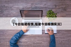 【今日福建疫情,福建今日疫情实况】