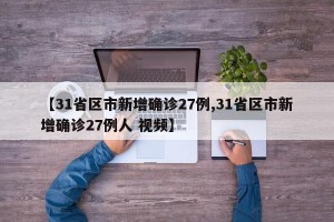 【31省区市新增确诊27例,31省区市新增确诊27例人 视频】