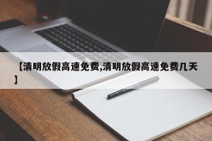 【清明放假高速免费,清明放假高速免费几天】