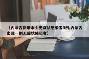【内蒙古新增本土无症状感染者3例,内蒙古出现一例无症状感染者】