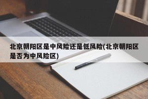 北京朝阳区是中风险还是低风险(北京朝阳区是否为中风险区)
