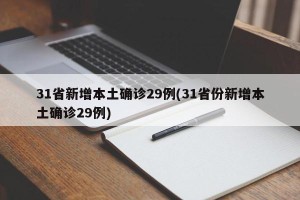 31省新增本土确诊29例(31省份新增本土确诊29例)