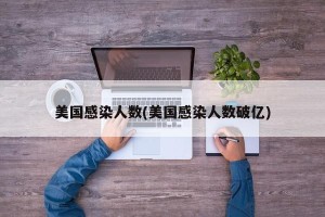 美国感染人数(美国感染人数破亿)