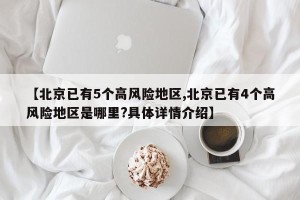 【北京已有5个高风险地区,北京已有4个高风险地区是哪里?具体详情介绍】