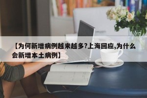 【为何新增病例越来越多?上海回应,为什么会新增本土病例】