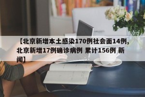 【北京新增本土感染170例社会面14例,北京新增17例确诊病例 累计156例 新闻】