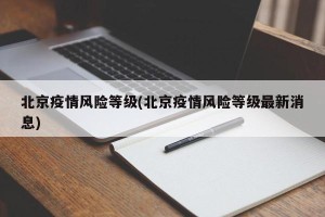 北京疫情风险等级(北京疫情风险等级最新消息)