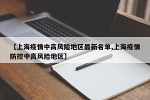 【上海疫情中高风险地区最新名单,上海疫情防控中高风险地区】